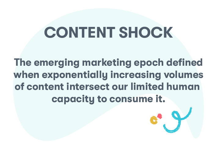 Content shock: the emerging marketing epoch defined when exponentially increasing volumes of content intersect our limited human capacity to consume it